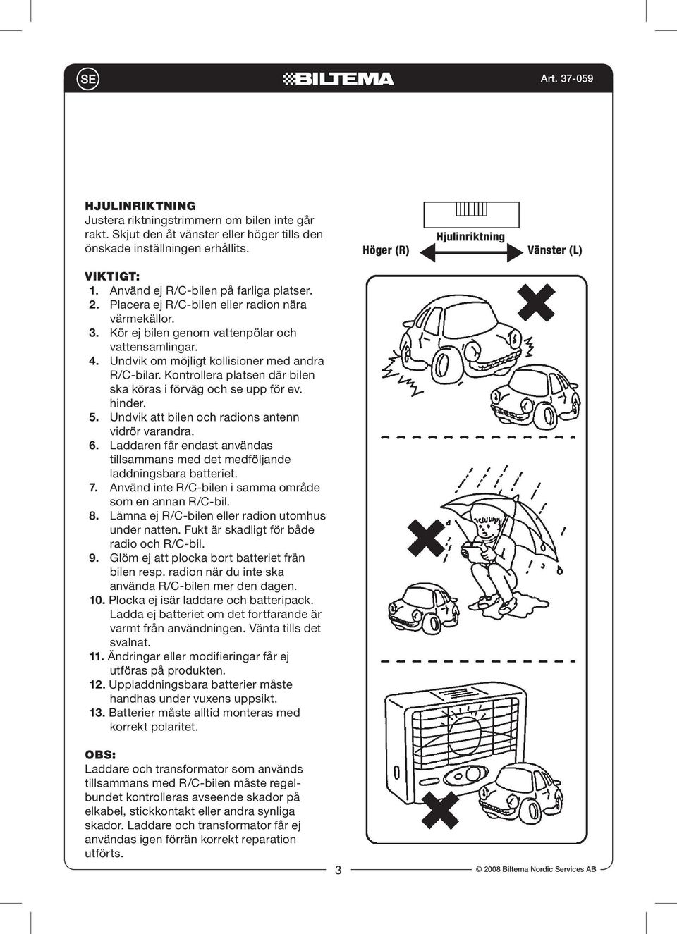 Undvik om möjligt kollisioner med andra R/C-bilar. Kontrollera platsen där bilen ska köras i förväg och se upp för ev. hinder. 5. Undvik att bilen och radions antenn vidrör varandra. 6.