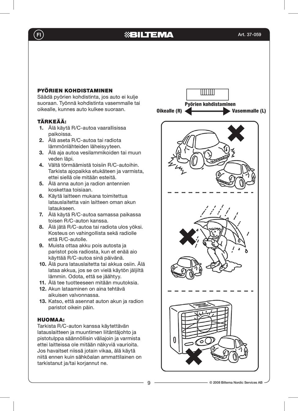 Vältä törmäämistä toisiin R/C-autoihin. Tarkista ajopaikka etukäteen ja varmista, ettei siellä ole mitään esteitä. 5. Älä anna auton ja radion antennien koskettaa toisiaan. 6.