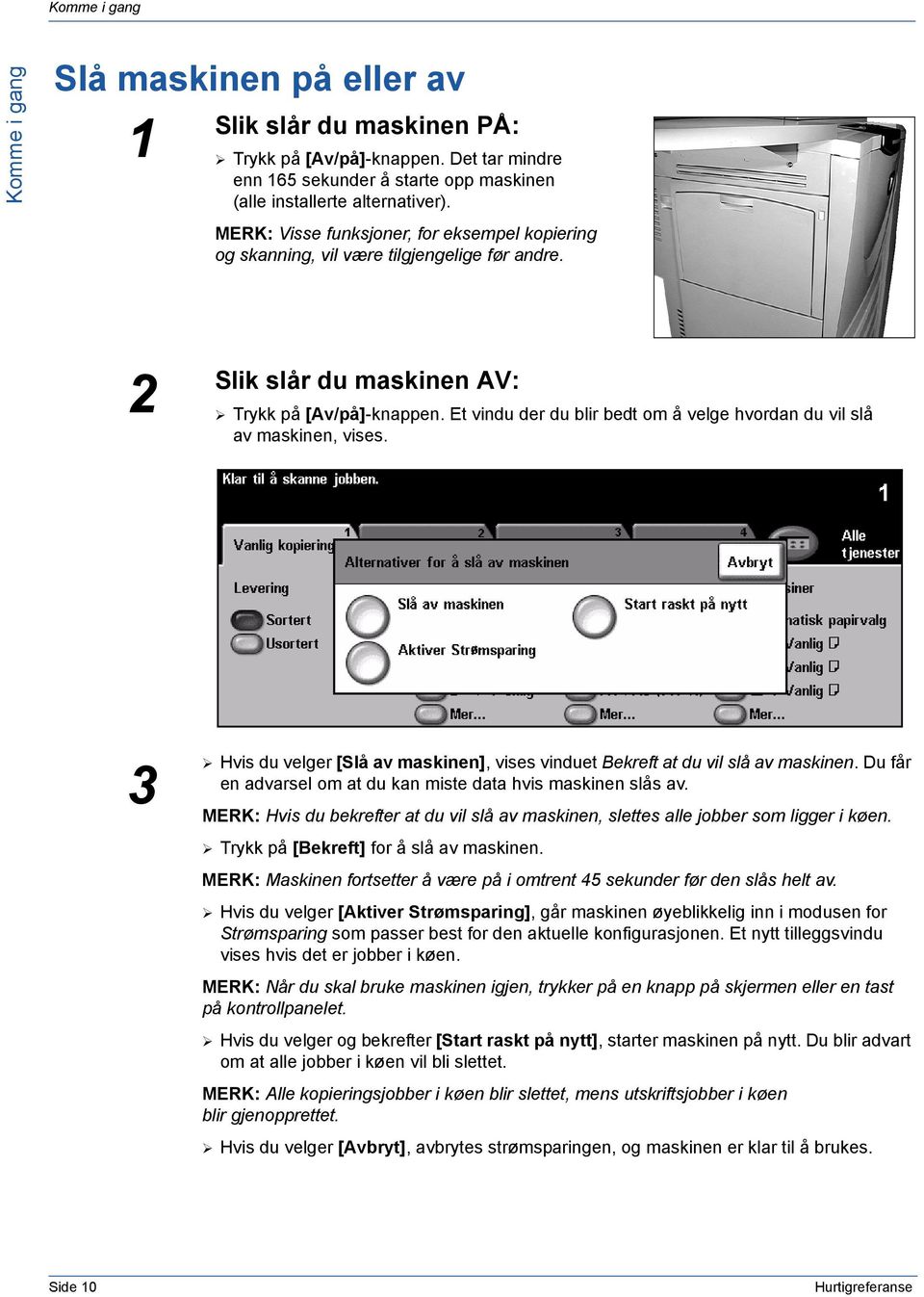 Et vindu der du blir bedt om å velge hvordan du vil slå av maskinen, vises. 3 Hvis du velger [Slå av maskinen], vises vinduet Bekreft at du vil slå av maskinen.