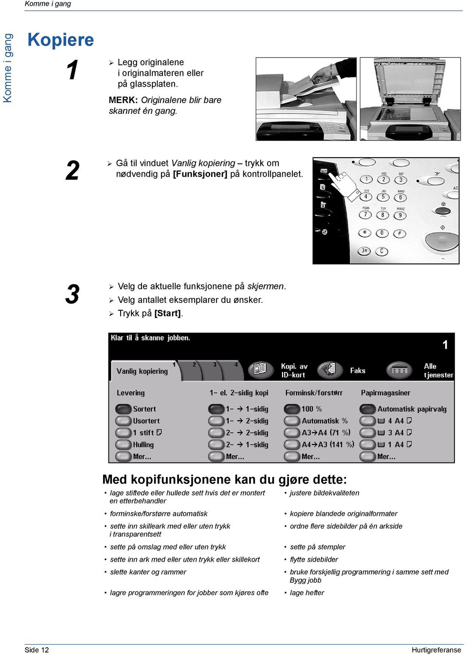 Med kopifunksjonene kan du gjøre dette: lage stiftede eller hullede sett hvis det er montert en etterbehandler forminske/forstørre automatisk sette inn skilleark med eller uten trykk i