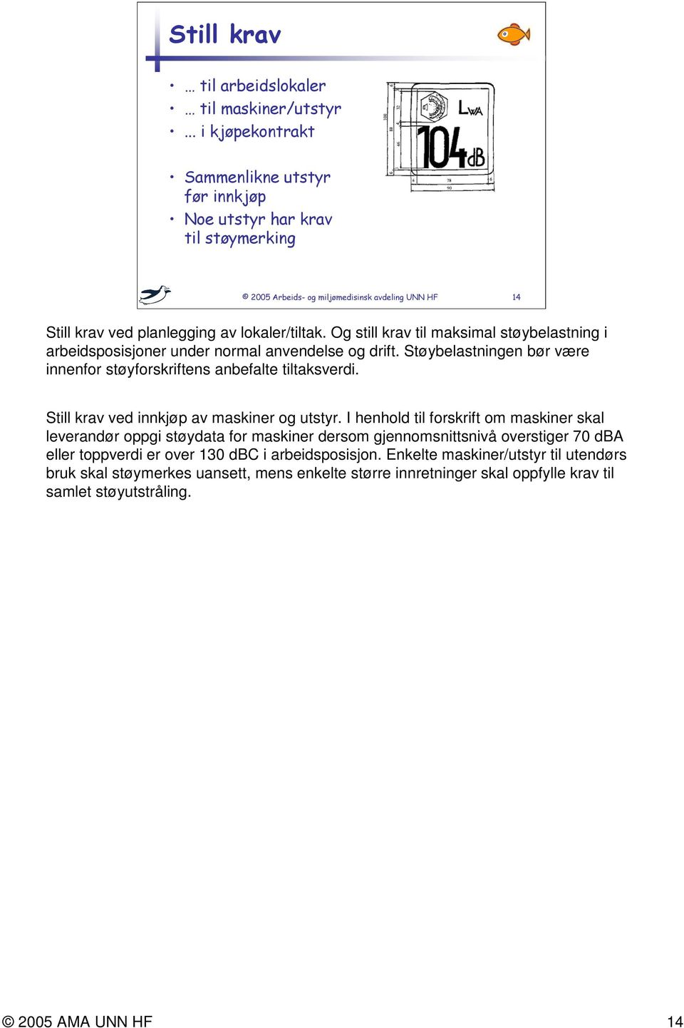 Støybelastningen bør være innenfor støyforskriftens anbefalte tiltaksverdi. Still krav ved innkjøp av maskiner og utstyr.