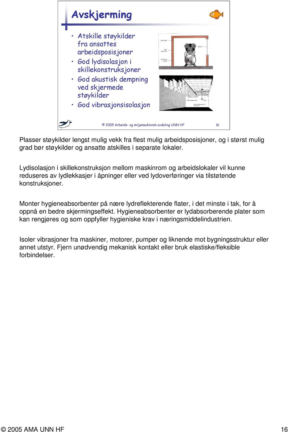 Monter hygieneabsorbenter på nære lydreflekterende flater, i det minste i tak, for å oppnå en bedre skjermingseffekt.