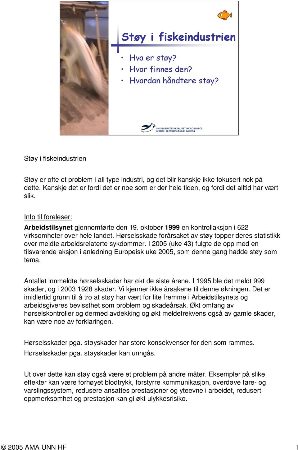 oktober 1999 en kontrollaksjon i 622 virksomheter over hele landet. Hørselsskade forårsaket av støy topper deres statistikk over meldte arbeidsrelaterte sykdommer.