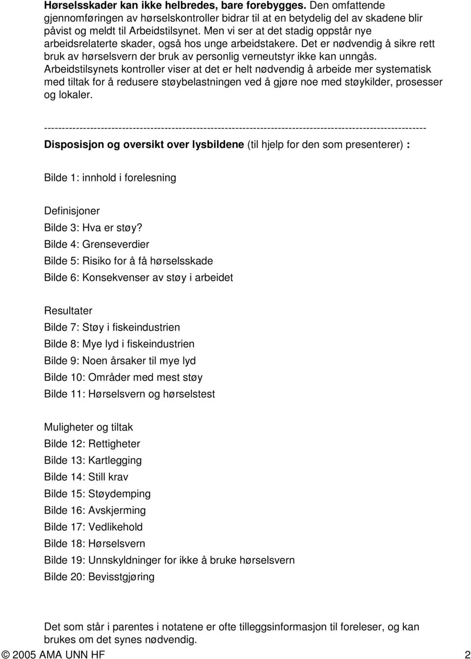 Arbeidstilsynets kontroller viser at det er helt nødvendig å arbeide mer systematisk med tiltak for å redusere støybelastningen ved å gjøre noe med støykilder, prosesser og lokaler.