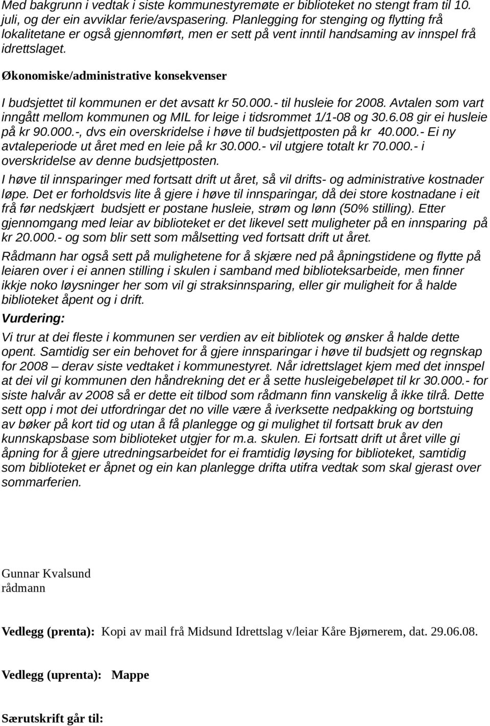 Økonomiske/administrative konsekvenser I budsjettet til kommunen er det avsatt kr 50.000.- til husleie for 2008. Avtalen som vart inngått mellom kommunen og MIL for leige i tidsrommet 1/1-08 og 30.6.