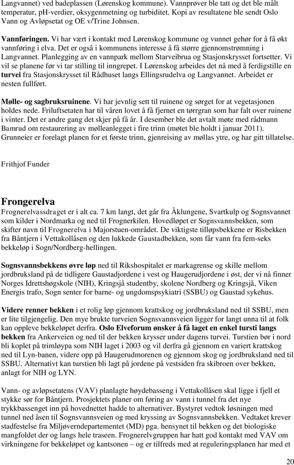 Det er også i kommunens interesse å få større gjennomstrømning i Langvannet. Planlegging av en vannpark mellom Starveibrua og Stasjonskrysset fortsetter.