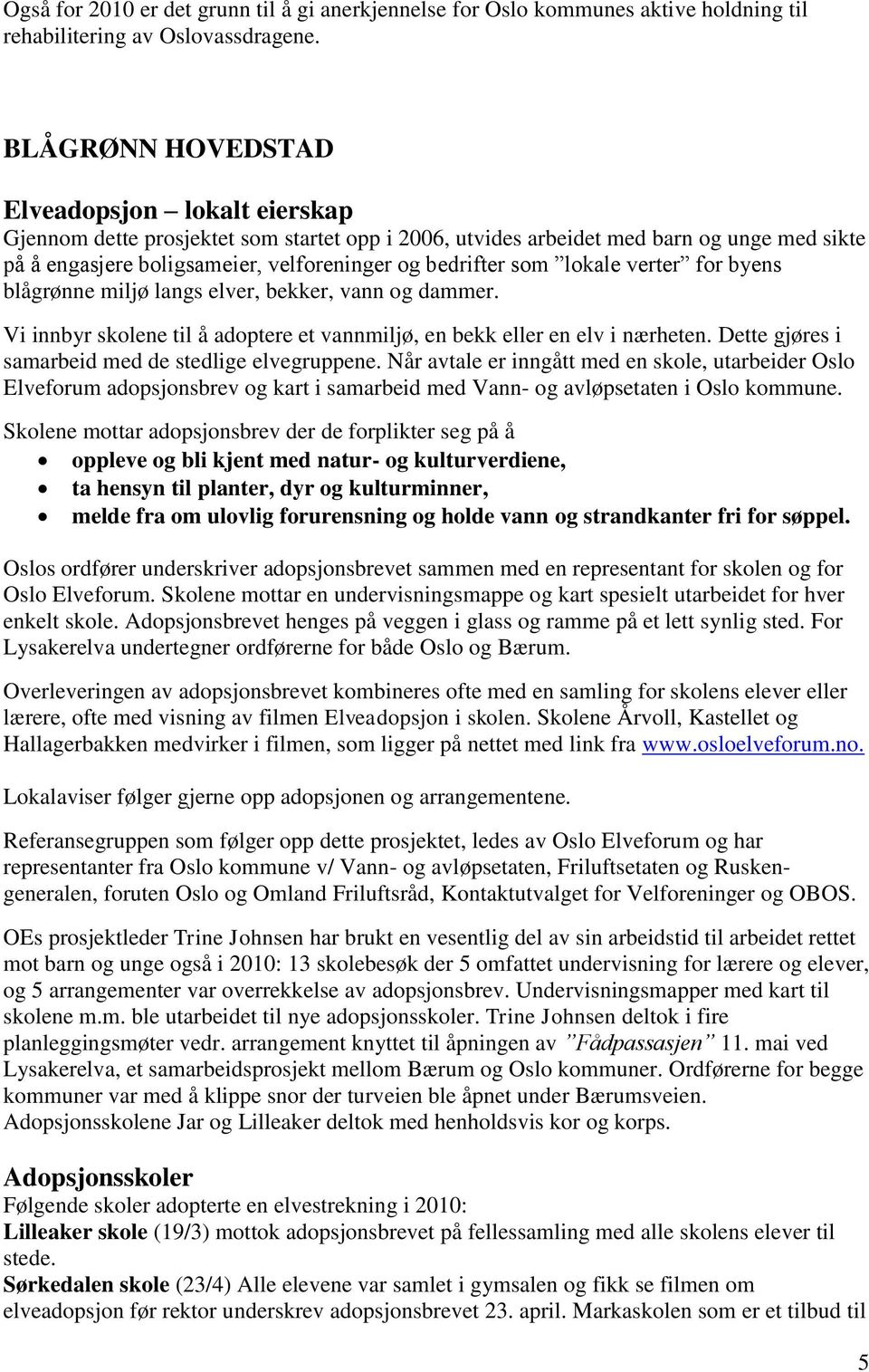 som lokale verter for byens blågrønne miljø langs elver, bekker, vann og dammer. Vi innbyr skolene til å adoptere et vannmiljø, en bekk eller en elv i nærheten.