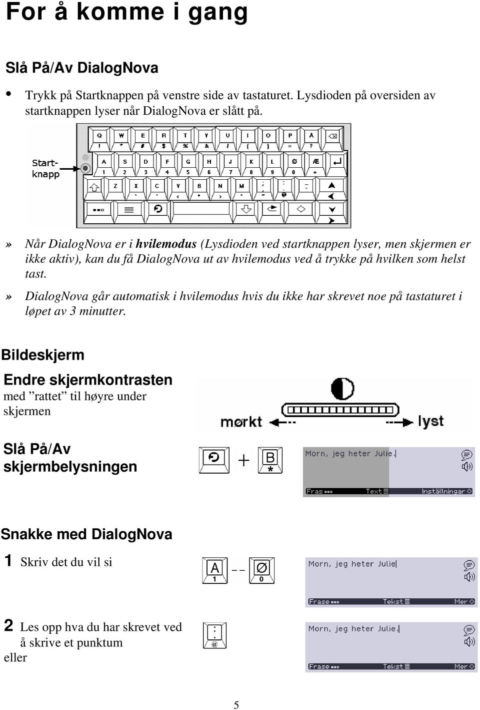 » Når DialogNova er i hvilemodus (Lysdioden ved startknappen lyser, men skjermen er ikke aktiv), kan du få DialogNova ut av hvilemodus ved å trykke på hvilken