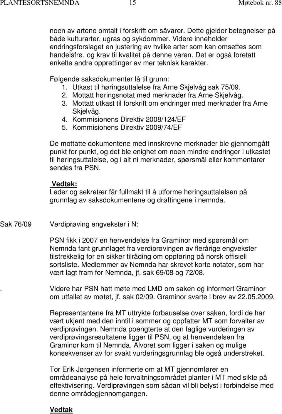 Det er også foretatt enkelte andre opprettinger av mer teknisk karakter. Følgende saksdokumenter lå til grunn: 1. Utkast til høringsuttalelse fra Arne Skjelvåg sak 75/09. 2.