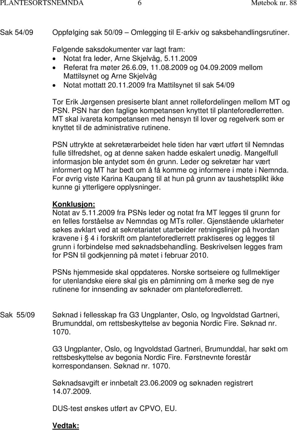 PSN har den faglige kompetansen knyttet til planteforedlerretten. MT skal ivareta kompetansen med hensyn til lover og regelverk som er knyttet til de administrative rutinene.