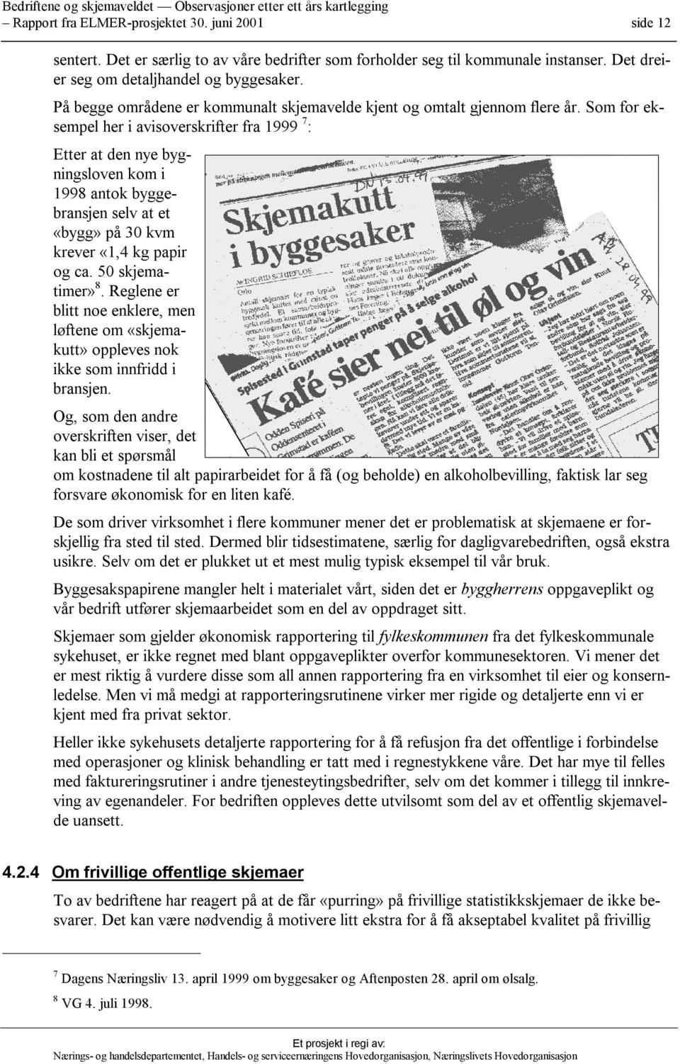 Som for eksempel her i avisoverskrifter fra 1999 7 : Etter at den nye bygningsloven kom i 1998 antok byggebransjen selv at et «bygg» på 30 kvm krever «1,4 kg papir og ca. 50 skjematimer» 8.