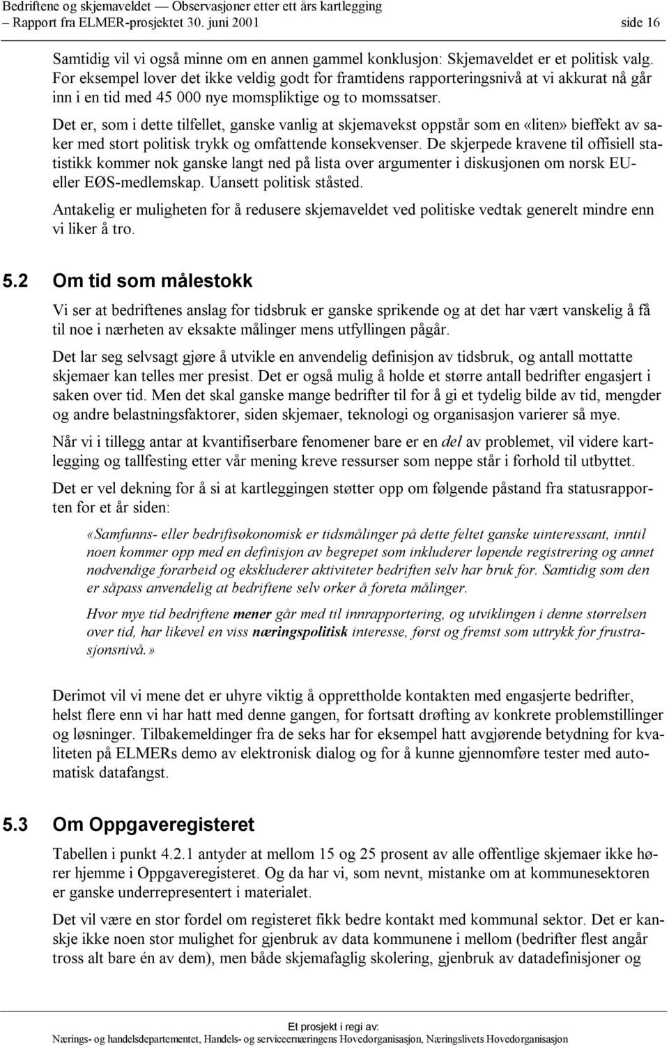 Det er, som i dette tilfellet, ganske vanlig at skjemavekst oppstår som en «liten» bieffekt av saker med stort politisk trykk og omfattende konsekvenser.