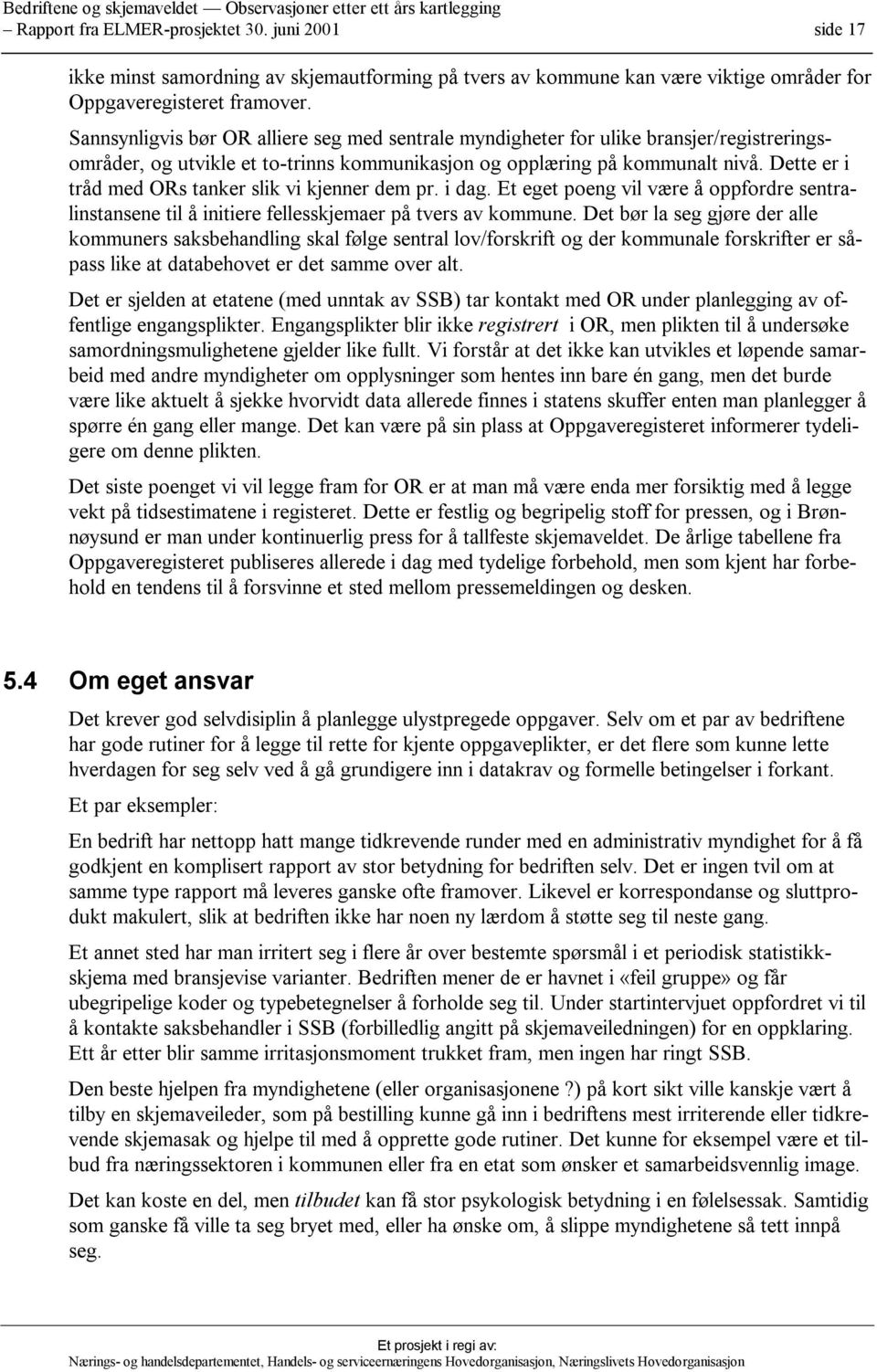 Dette er i tråd med ORs tanker slik vi kjenner dem pr. i dag. Et eget poeng vil være å oppfordre sentralinstansene til å initiere fellesskjemaer på tvers av kommune.