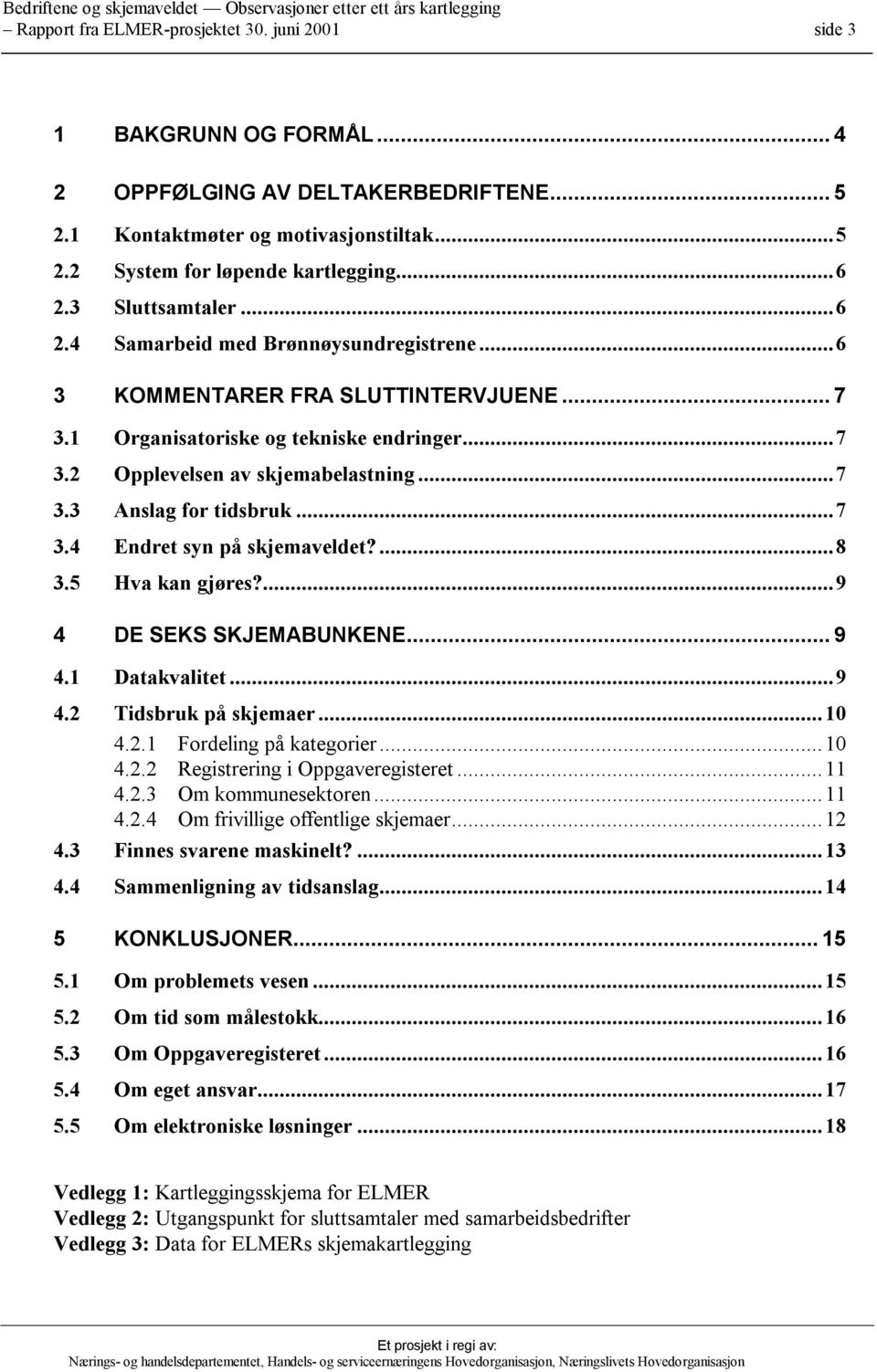 ..7 3.4 Endret syn på skjemaveldet?...8 3.5 Hva kan gjøres?...9 4 DE SEKS SKJEMABUNKENE... 9 4.1 Datakvalitet...9 4.2 Tidsbruk på skjemaer...10 4.2.1 Fordeling på kategorier...10 4.2.2 Registrering i Oppgaveregisteret.