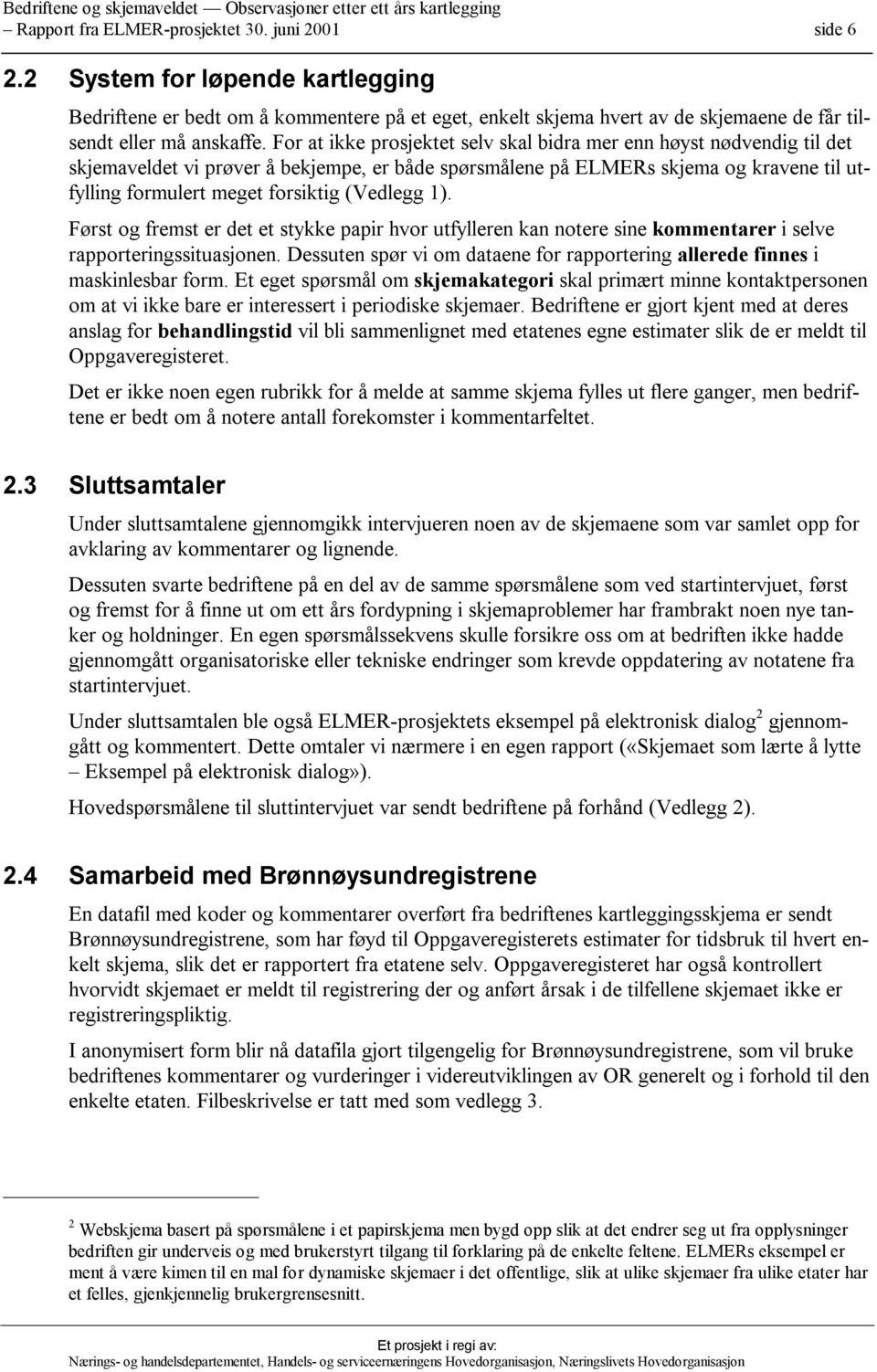 For at ikke prosjektet selv skal bidra mer enn høyst nødvendig til det skjemaveldet vi prøver å bekjempe, er både spørsmålene på ELMERs skjema og kravene til utfylling formulert meget forsiktig