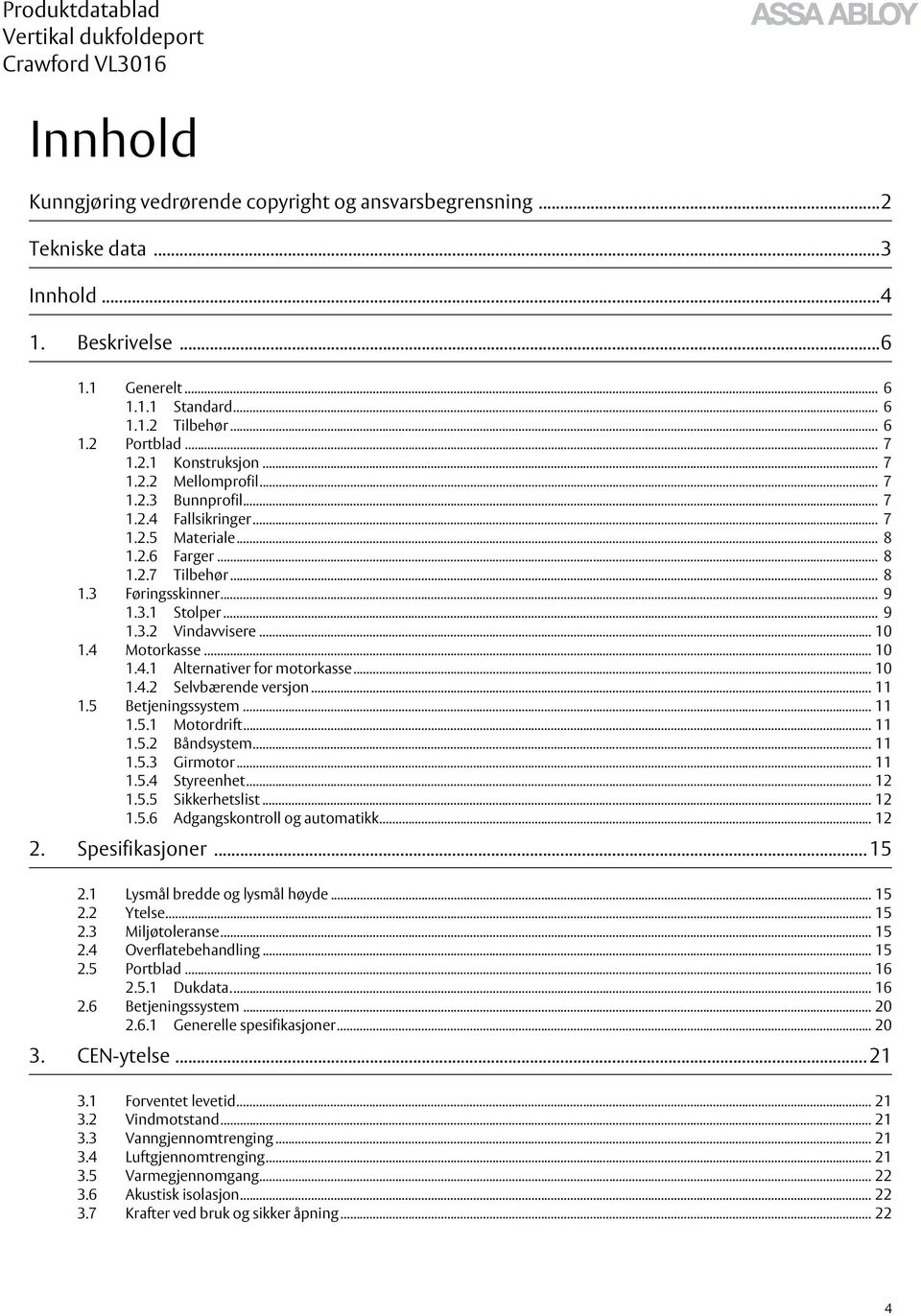 .. 10 1.4 Motorkasse... 10 1.4.1 Alternativer for motorkasse... 10 1.4.2 Selvbærende versjon... 11 1.5 Betjeningssystem... 11 1.5.1 Motordrift... 11 1.5.2 Båndsystem... 11 1.5.3 Girmotor... 11 1.5.4 Styreenhet.