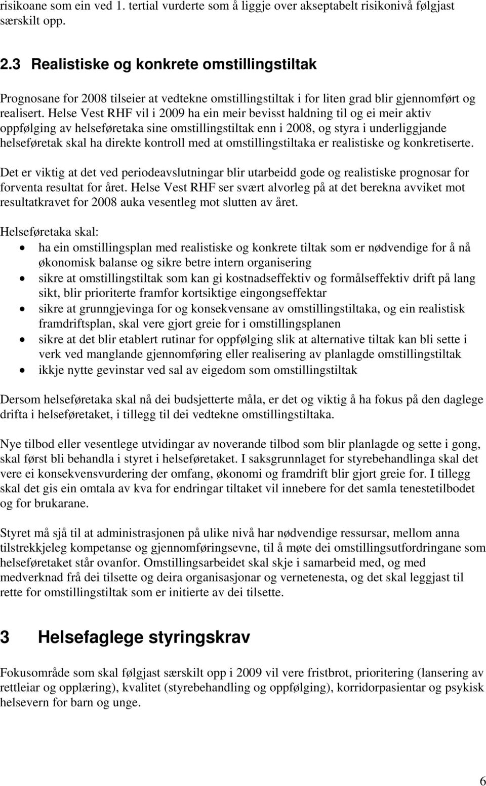 Helse Vest RHF vil i 2009 ha ein meir bevisst haldning til og ei meir aktiv oppfølging av helseføretaka sine omstillingstiltak enn i 2008, og styra i underliggjande helseføretak skal ha direkte