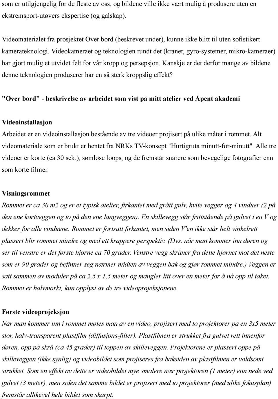 Videokameraet og teknologien rundt det (kraner, gyro-systemer, mikro-kameraer) har gjort mulig et utvidet felt for vår kropp og persepsjon.