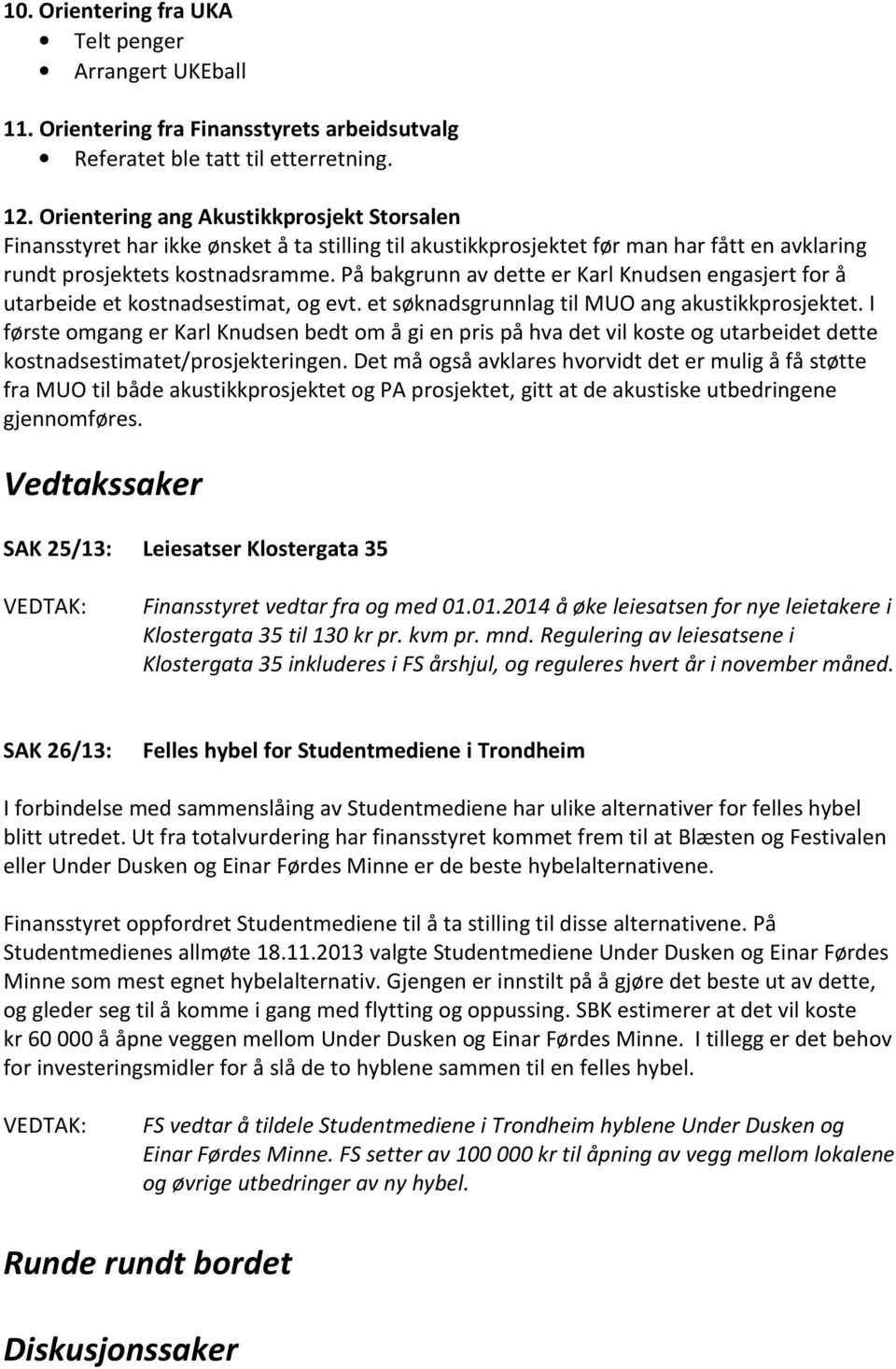 På bakgrunn av dette er Karl Knudsen engasjert for å utarbeide et kostnadsestimat, og evt. et søknadsgrunnlag til MUO ang akustikkprosjektet.