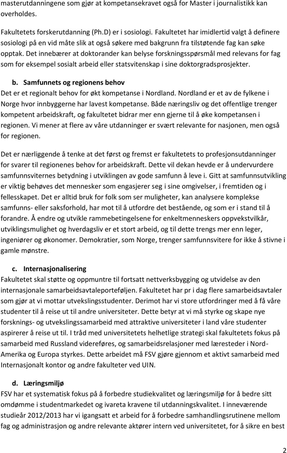 Det innebærer at doktorander kan belyse forskningsspørsmål med relevans for fag som for eksempel sosialt arbeid eller statsvitenskap i sine doktorgradsprosjekter. b. Samfunnets og regionens behov Det er et regionalt behov for økt kompetanse i Nordland.