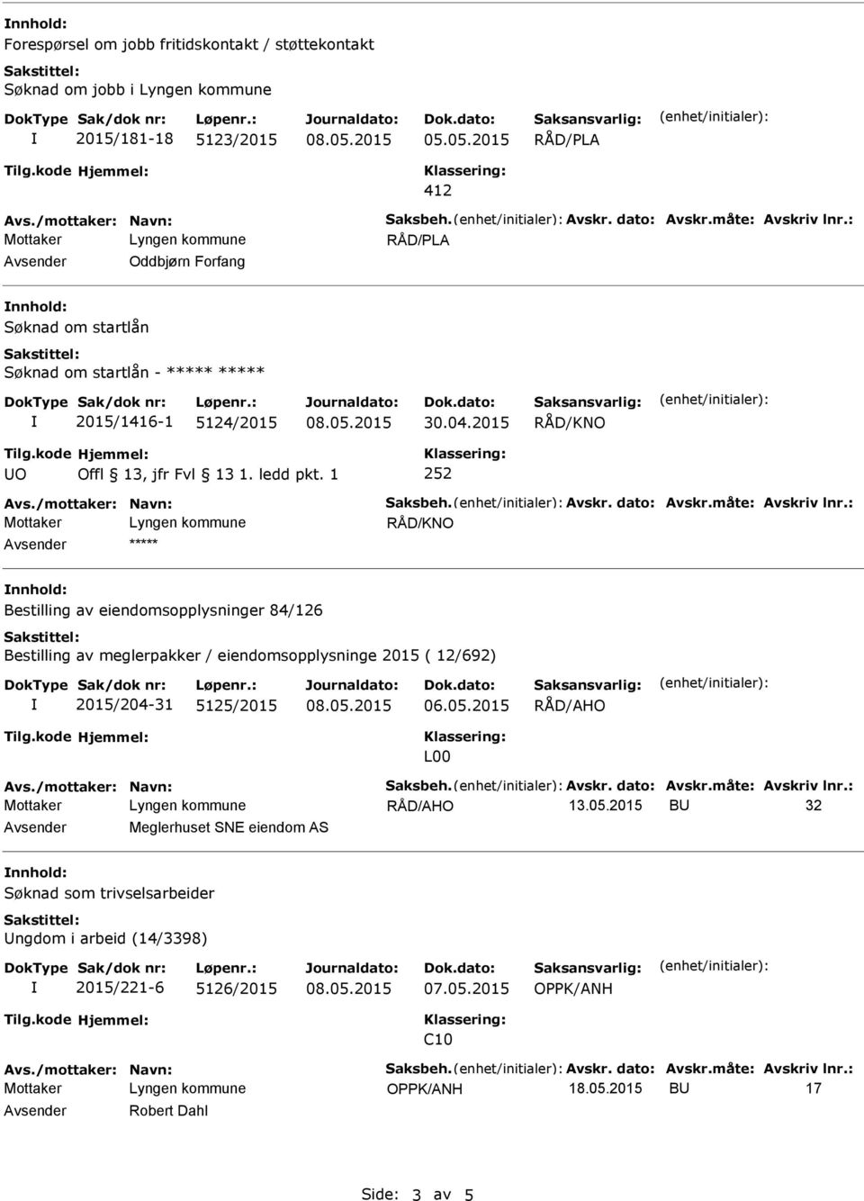 : vsender ***** nnhold: Bestilling av eiendomsopplysninger 84/126 Bestilling av meglerpakker / eiendomsopplysninge 2015 ( 12/692) 2015/204-31 5125/2015 RÅD/HO L00 vs./mottaker: Navn: Saksbeh. vskr.