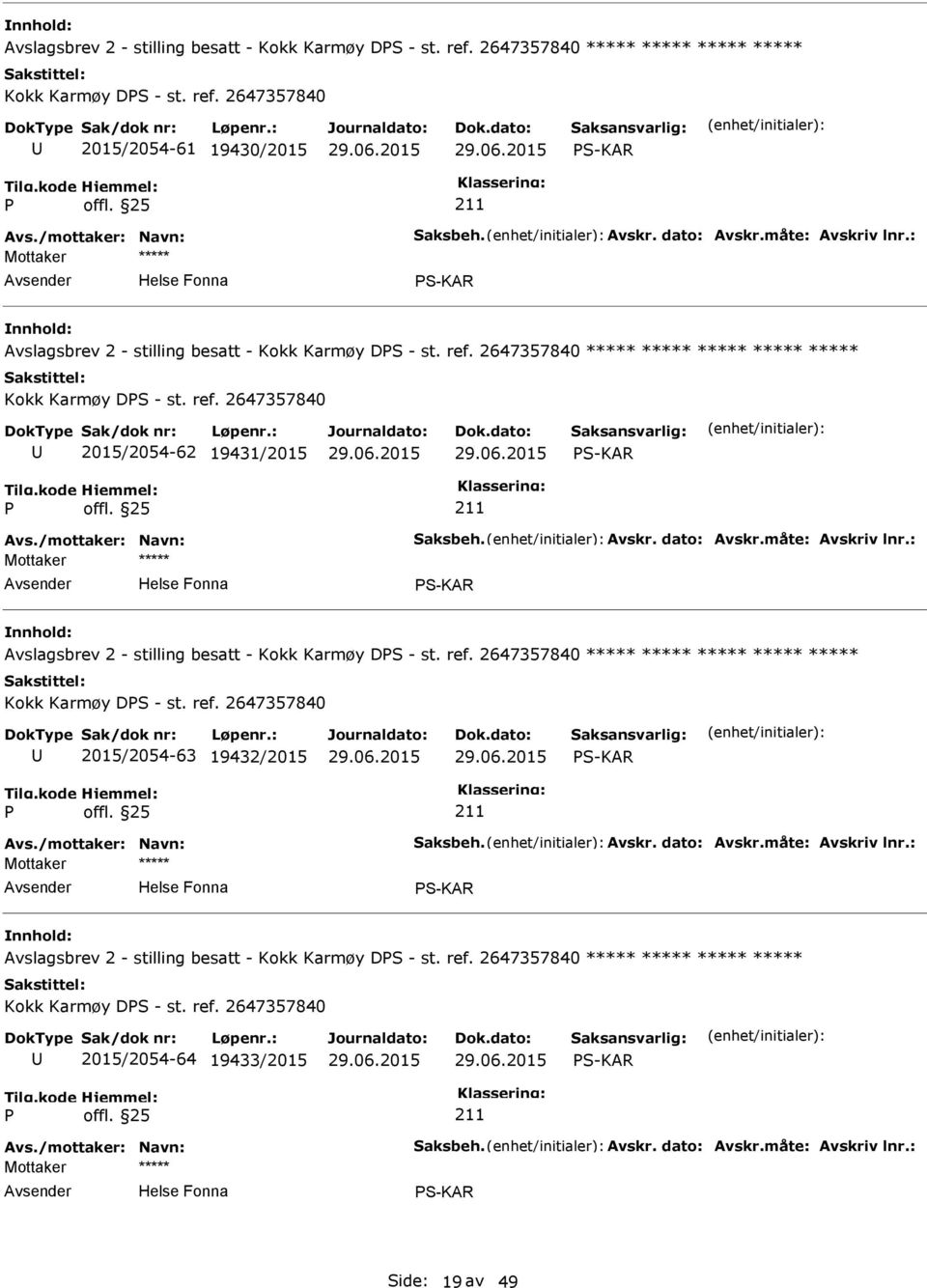 /mottaker: Navn: Saksbeh. Avskr. dato: Avskr.måte: Avskriv lnr.: S-KAR Avslagsbrev 2 - stilling besatt - Kokk Karmøy DS - st. ref. 2647357840 ***** ***** ***** ***** ***** Kokk Karmøy DS - st. ref. 2647357840 2015/2054-63 19432/2015 S-KAR Avs.