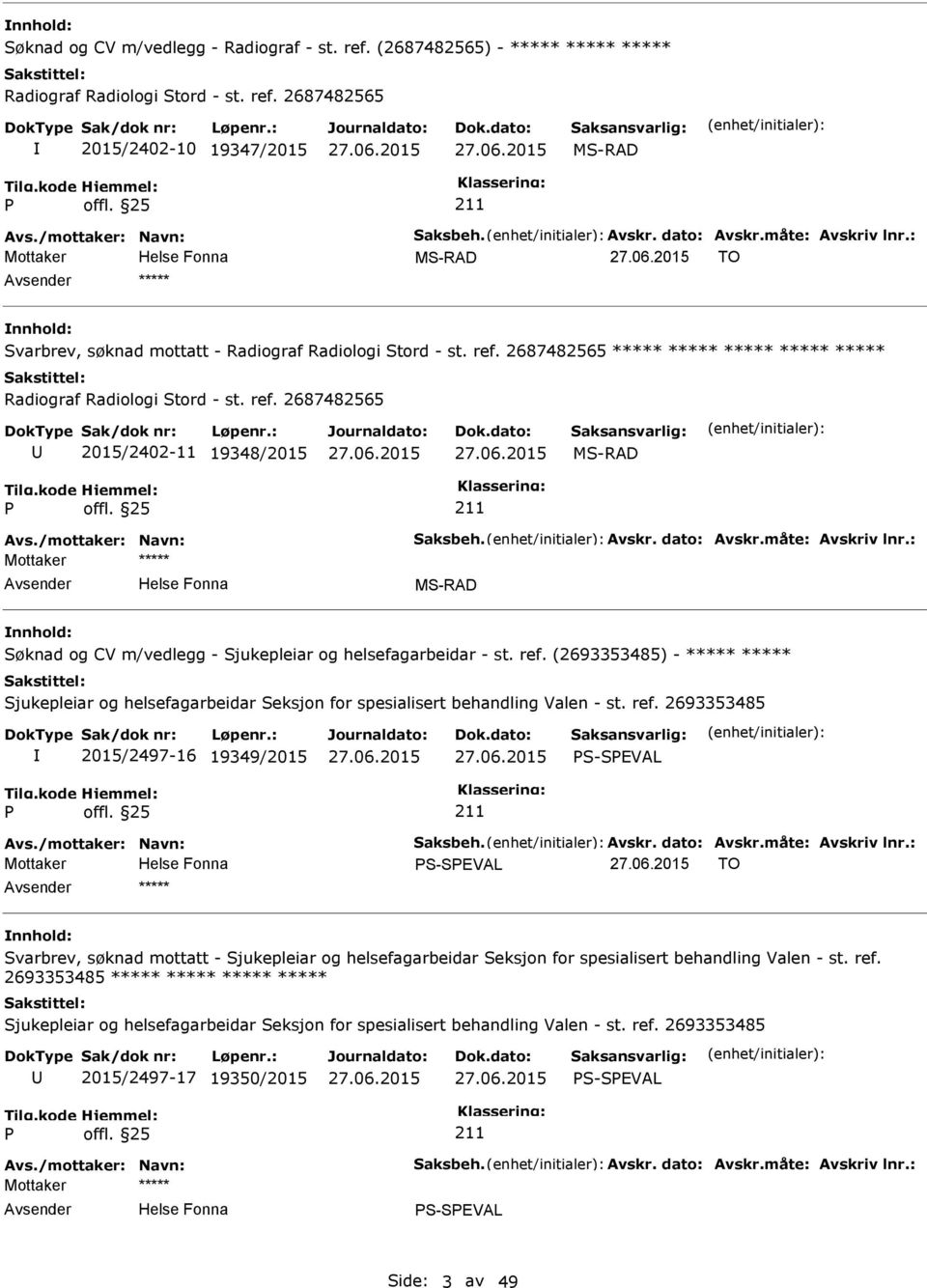 2687482565 ***** ***** ***** ***** ***** Radiograf Radiologi Stord - st. ref. 2687482565 2015/2402-11 19348/2015 27.06.2015 27.06.2015 Avs./mottaker: Navn: Saksbeh. Avskr. dato: Avskr.