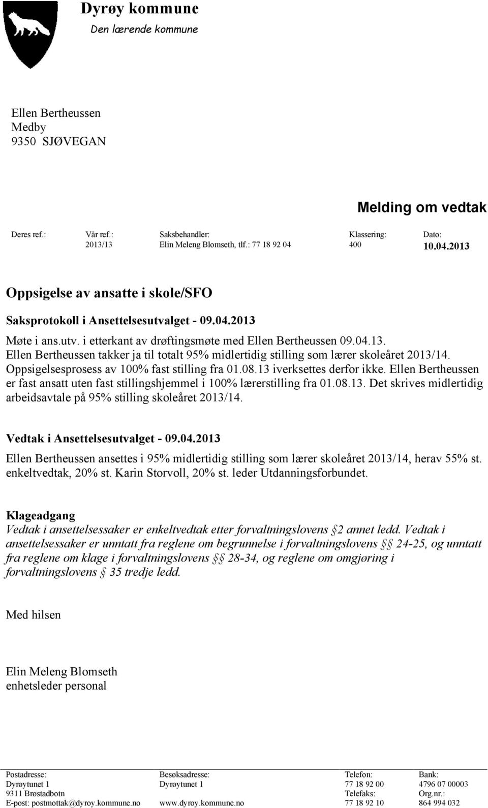 Oppsigelsesprosess av 100% fast stilling fra 01.08.13 iverksettes derfor ikke. Ellen Bertheussen er fast ansatt uten fast stillingshjemmel i 100% lærerstilling fra 01.08.13. Det skrives midlertidig arbeidsavtale på 95% stilling skoleåret 2013/14.