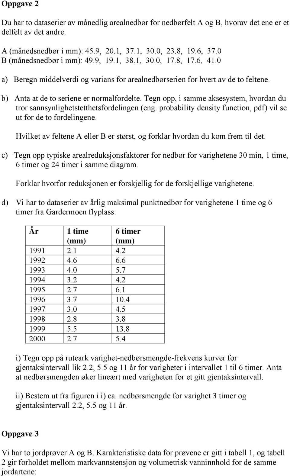 Tegn opp, i samme aksesystem, hvordan du tror sannsynlighetstetthetsfordelingen (eng. probability density function, pdf) vil se ut for de to fordelingene.