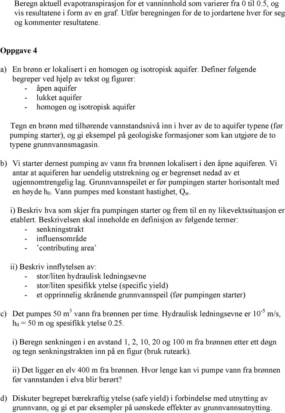 Definer følgende begreper ved hjelp av tekst og figurer: - åpen aquifer - lukket aquifer - homogen og isotropisk aquifer Tegn en brønn med tilhørende vannstandsnivå inn i hver av de to aquifer typene