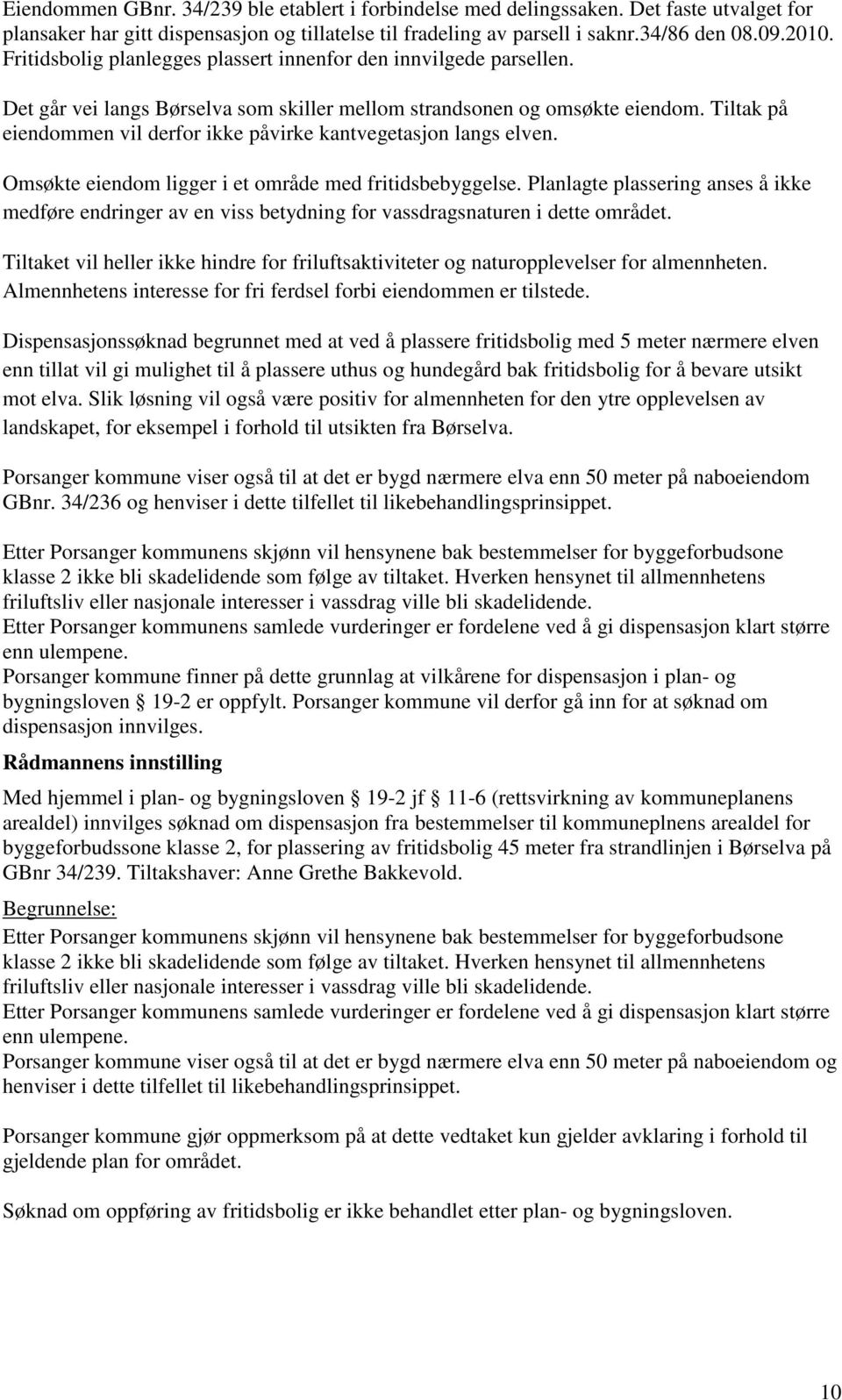 Tiltak på eiendommen vil derfor ikke påvirke kantvegetasjon langs elven. Omsøkte eiendom ligger i et område med fritidsbebyggelse.