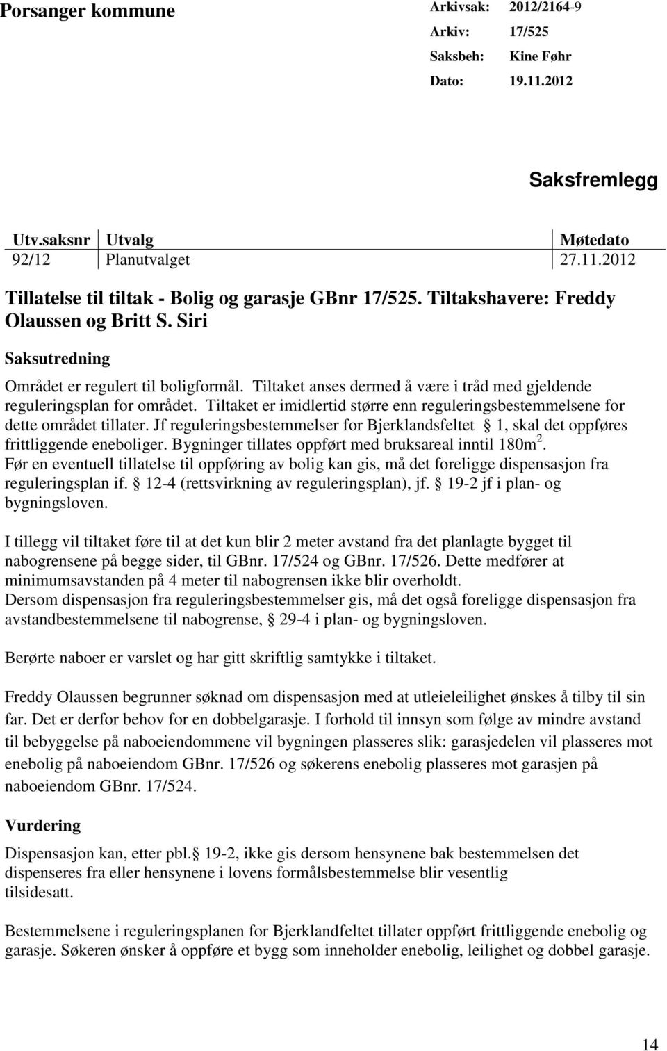 Tiltaket er imidlertid større enn reguleringsbestemmelsene for dette området tillater. Jf reguleringsbestemmelser for Bjerklandsfeltet 1, skal det oppføres frittliggende eneboliger.