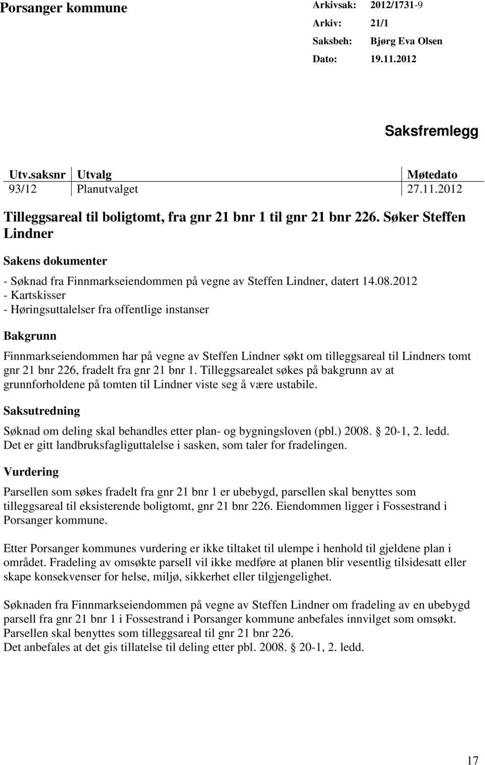 2012 - Kartskisser - Høringsuttalelser fra offentlige instanser Bakgrunn Finnmarkseiendommen har på vegne av Steffen Lindner søkt om tilleggsareal til Lindners tomt gnr 21 bnr 226, fradelt fra gnr 21