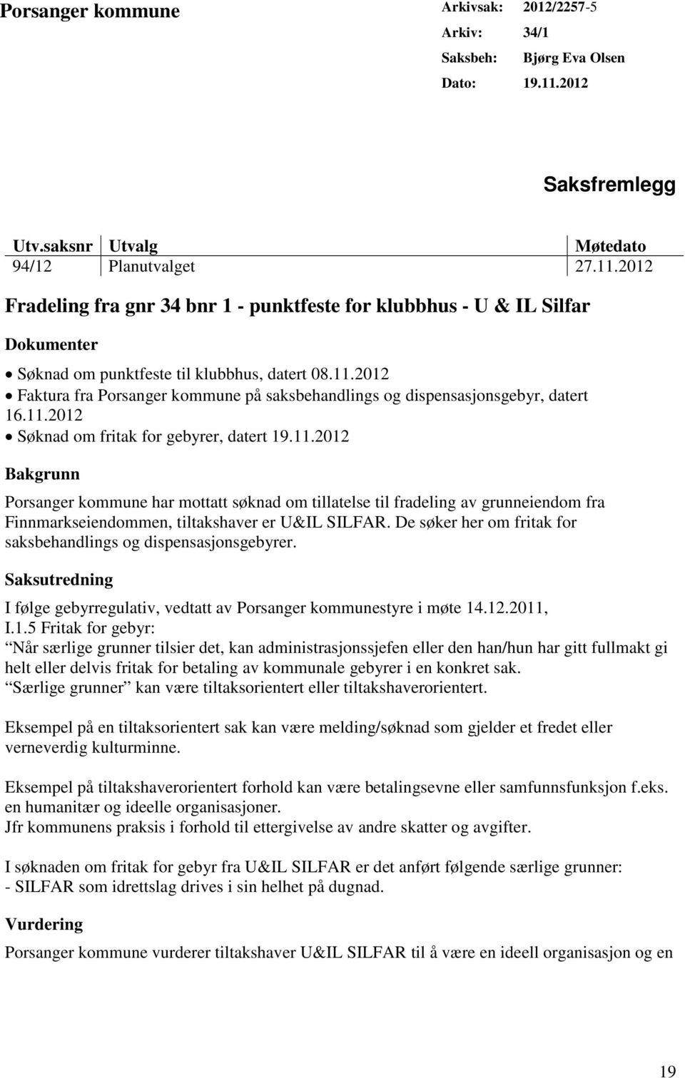 11.2012 Faktura fra Porsanger kommune på saksbehandlings og dispensasjonsgebyr, datert 16.11.2012 Søknad om fritak for gebyrer, datert 19.11.2012 Bakgrunn Porsanger kommune har mottatt søknad om tillatelse til fradeling av grunneiendom fra Finnmarkseiendommen, tiltakshaver er U&IL SILFAR.