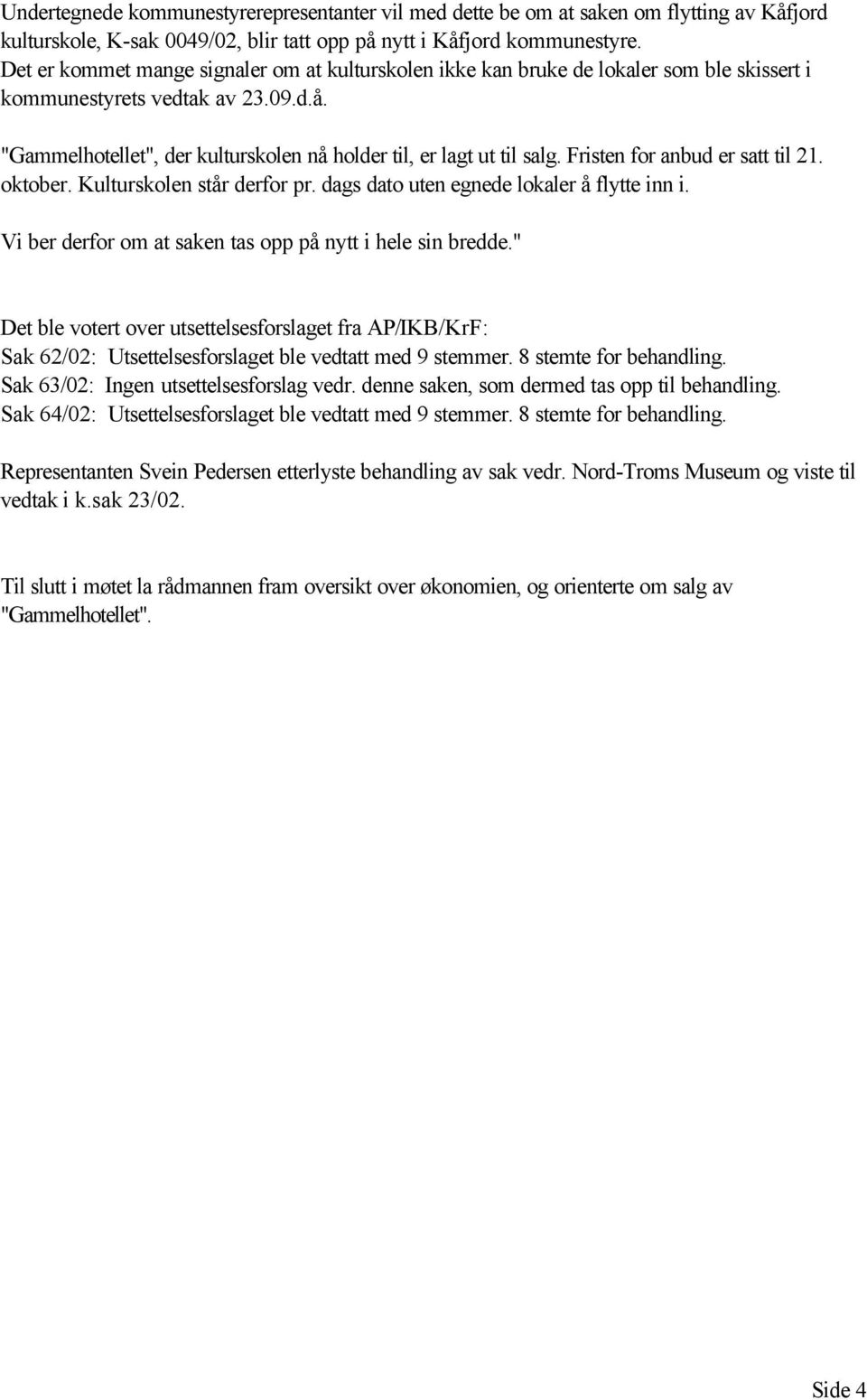 Fristen for anbud er satt til 21. oktober. Kulturskolen står derfor pr. dags dato uten egnede lokaler å flytte inn i. Vi ber derfor om at saken tas opp på nytt i hele sin bredde.