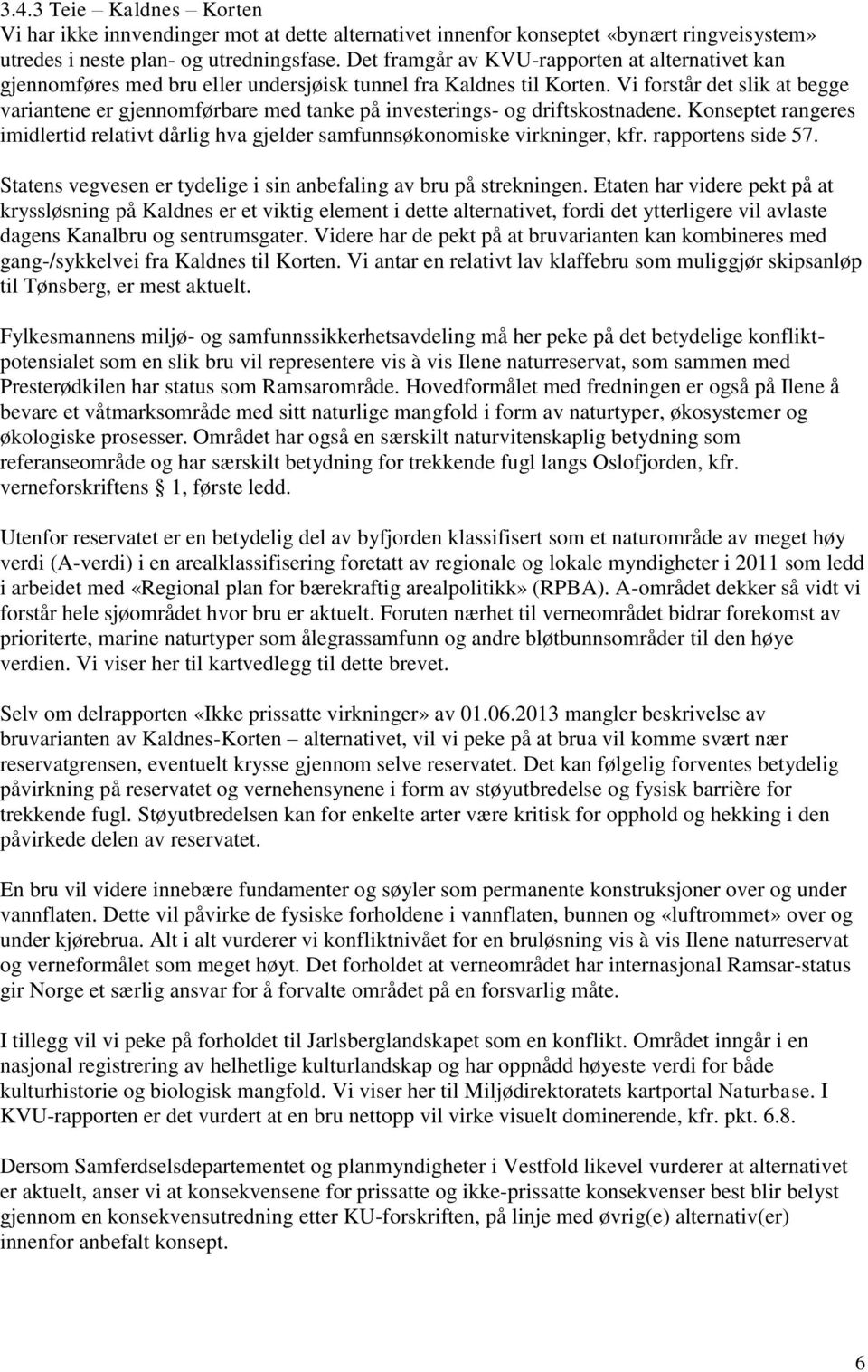 Vi forstår det slik at begge variantene er gjennomførbare med tanke på investerings- og driftskostnadene. Konseptet rangeres imidlertid relativt dårlig hva gjelder samfunnsøkonomiske virkninger, kfr.