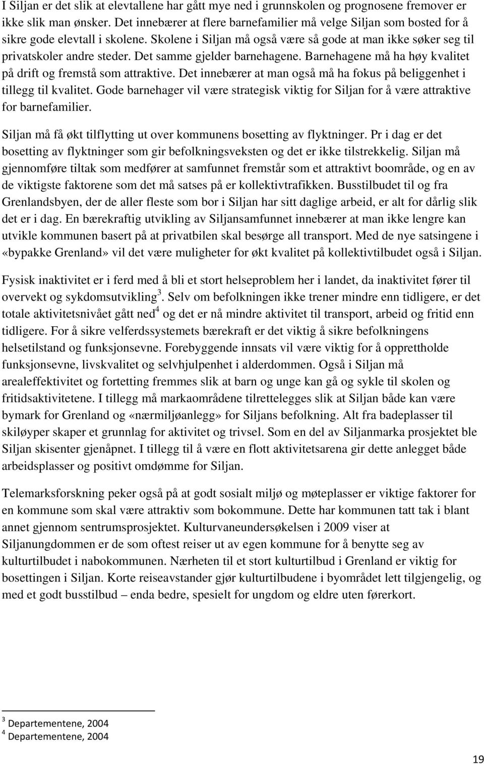 Det samme gjelder barnehagene. Barnehagene må ha høy kvalitet på drift og fremstå som attraktive. Det innebærer at man også må ha fokus på beliggenhet i tillegg til kvalitet.