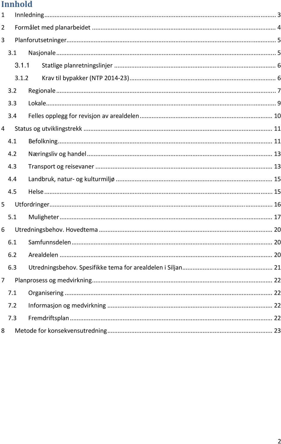 .. 15 4.5 Helse... 15 5 Utfordringer... 16 5.1 Muligheter... 17 6 Utredningsbehov. Hovedtema... 20 6.1 Samfunnsdelen... 20 6.2 Arealdelen... 20 6.3 Utredningsbehov.