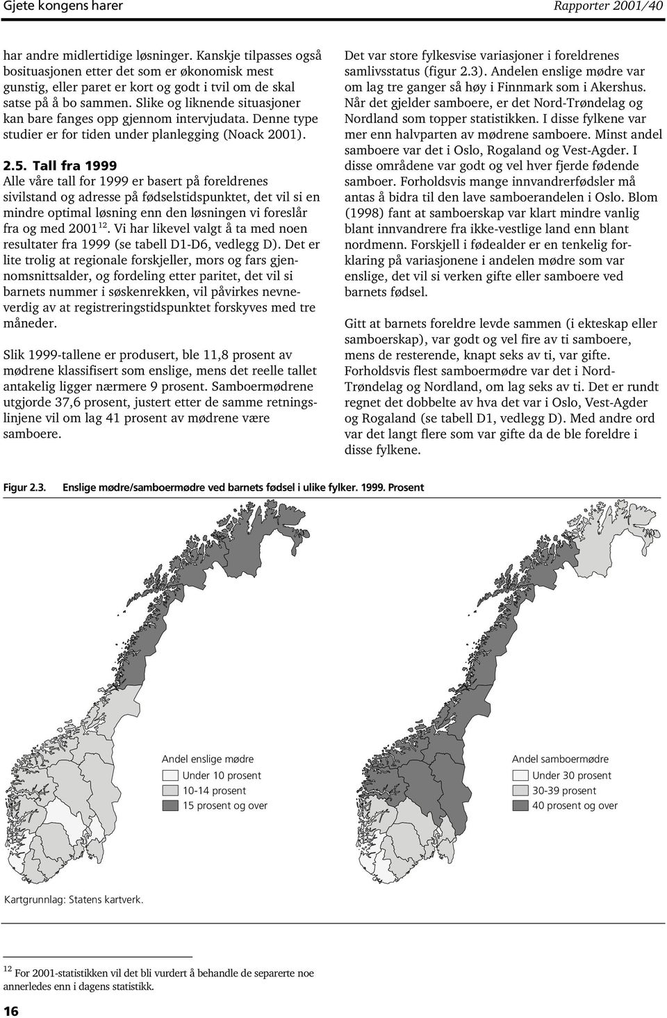 Slike og liknende situasjoner kan bare fanges opp gjennom intervjudata. Denne type studier er for tiden under planlegging (Noack 200). 2.5.