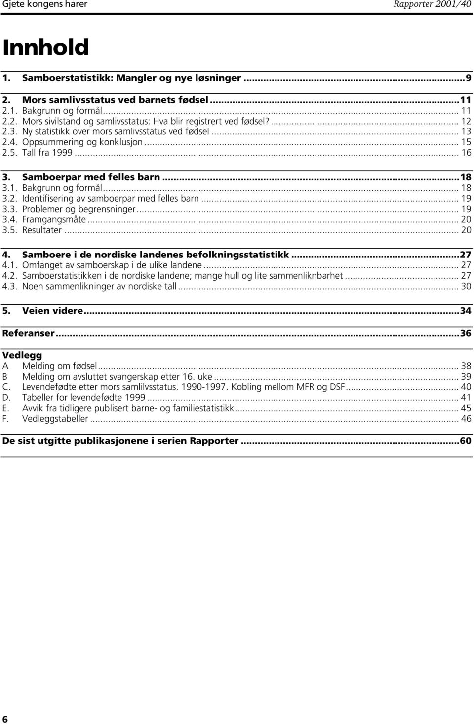 .. 9 3.3. Problemer og begrensninger... 9 3.4. Framgangsmåte... 20 3.5. Resultater... 20 4. Samboere i de nordiske landenes befolkningsstatistikk...27 4.. Omfanget av samboerskap i de ulike landene.