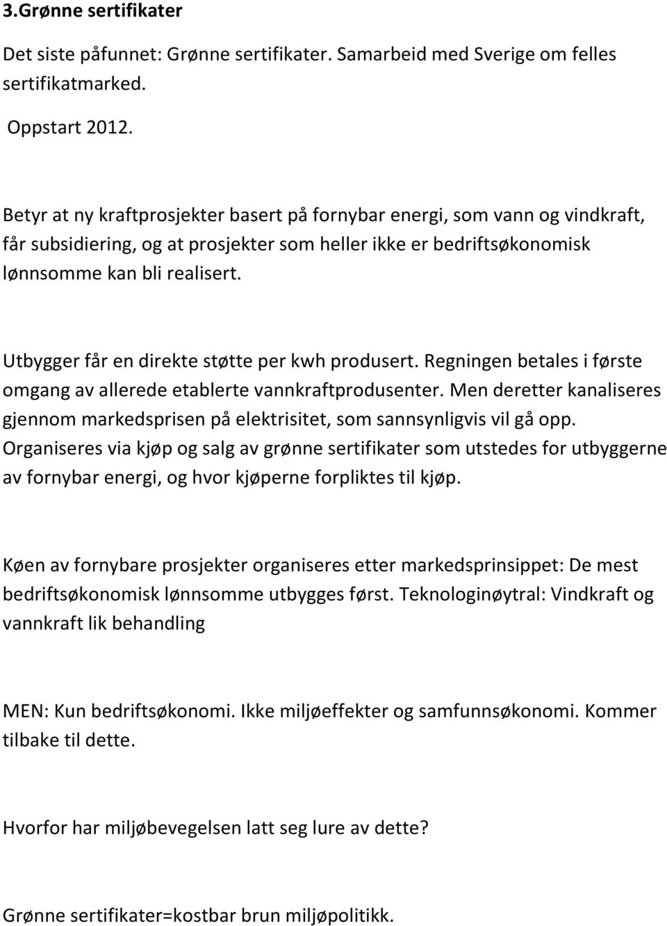 Utbygger får en direkte støtte per kwh produsert. Regningen betales i første omgang av allerede etablerte vannkraftprodusenter.