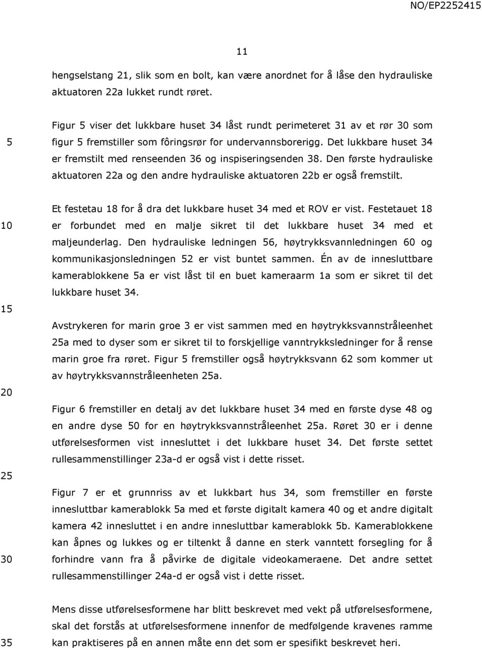 Det lukkbare huset 34 er fremstilt med renseenden 36 og inspiseringsenden 38. Den første hydrauliske aktuatoren 22a og den andre hydrauliske aktuatoren 22b er også fremstilt.