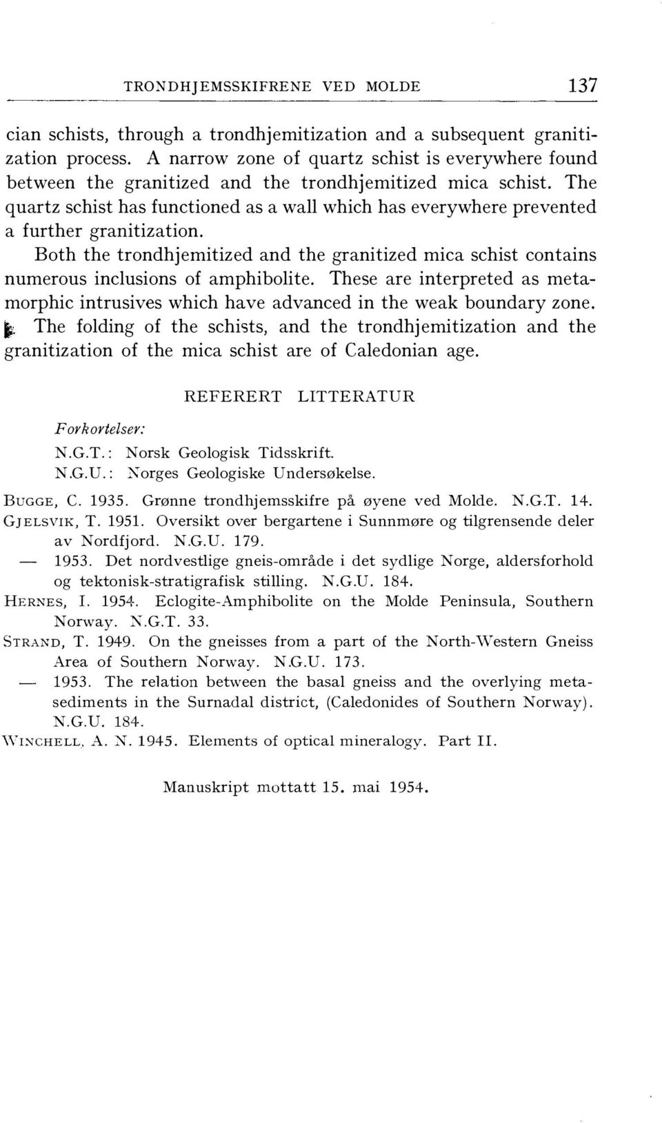 The quartz schist has functioned as a wall which has everywhere prevented a further granitization. Both the trondhjemitized and the granitized mica schist contains numerous inclusions of amphibolite.