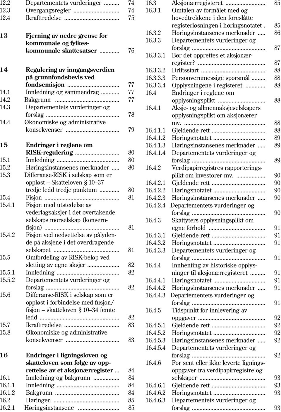 .. 76 forslag... 87 16.3.3.1 Bør det opprettes et aksjonær register?... 87 14 Regulering av inngangsverdien 16.3.3.2 Driftsstart... 88 på grunnfondsbevis ved 16.3.3.3 Personvernmessige spørsmål.