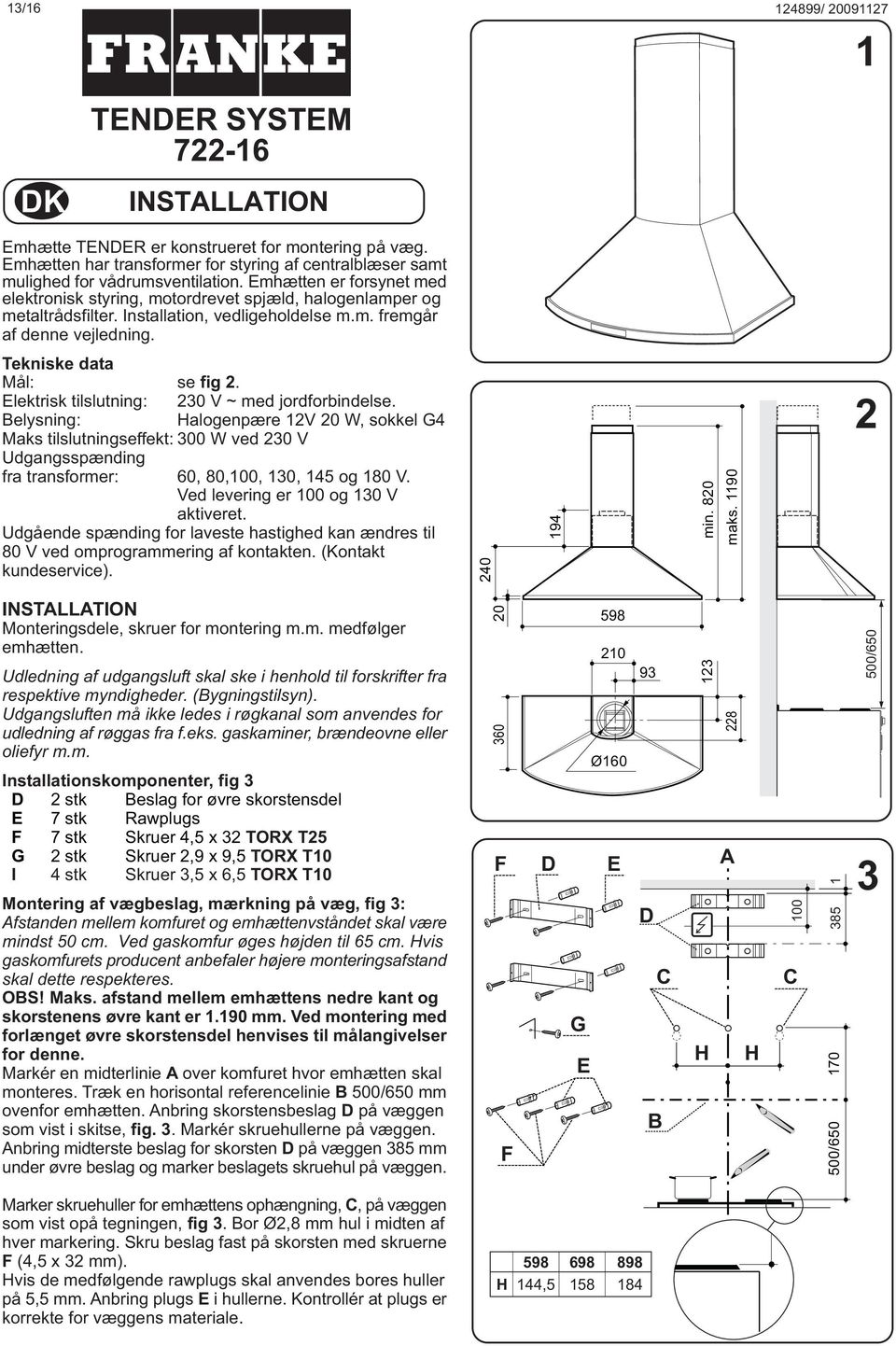 Elektrisk tilslutning: 230 V ~ med jordforbindelse. Belysning: Halogenpære 2V 20 W, sokkel G4 Maks tilslutningseffekt: 300 W ved 230 V Udgangsspænding fra transformer: 60, 80,00, 30, 45 og 80 V.