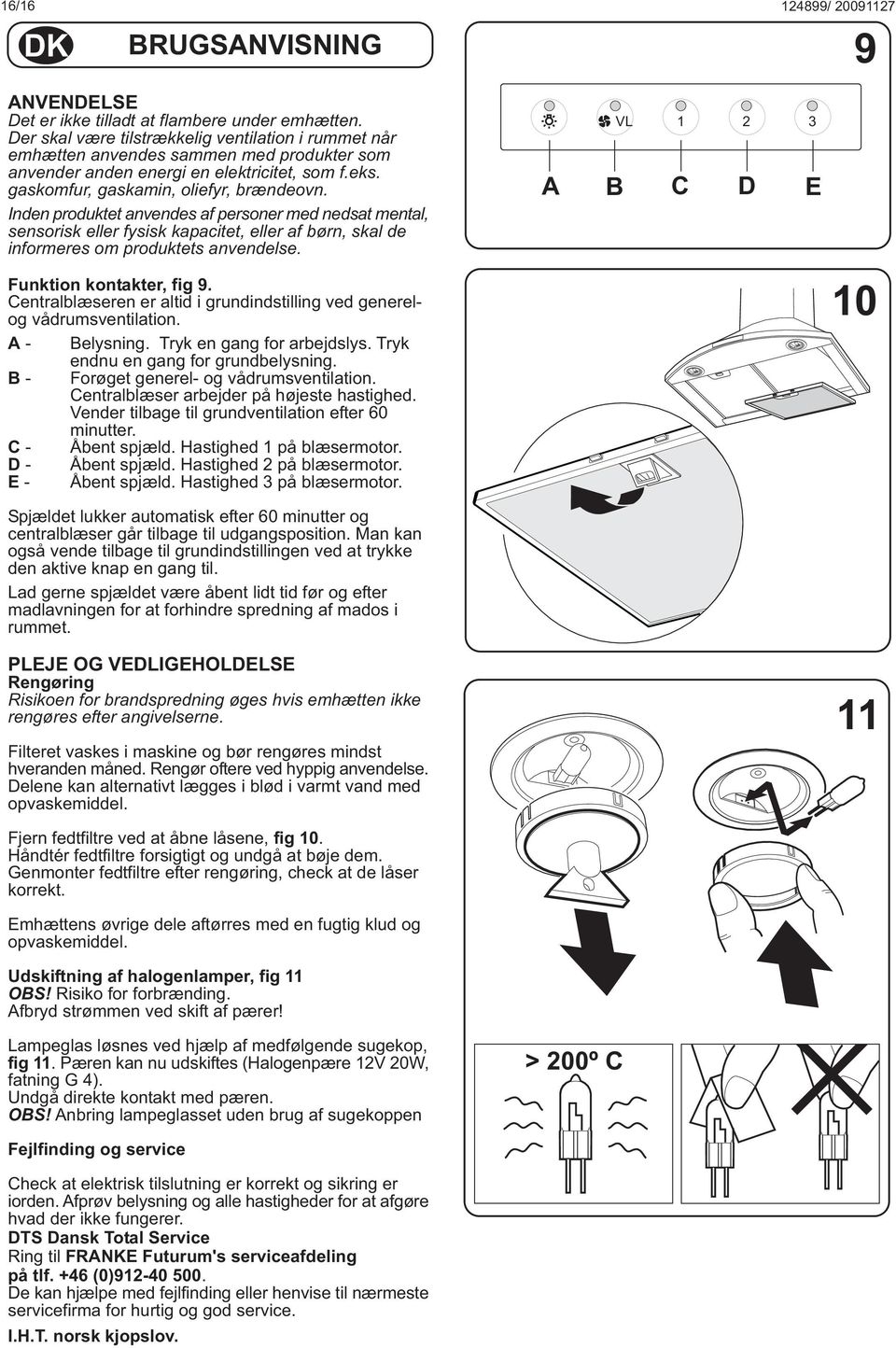 Inden produktet anvendes af personer med nedsat mental, sensorisk eller fysisk kapacitet, eller af børn, skal de informeres om produktets anvendelse. Funktion kontakter, fig 9.