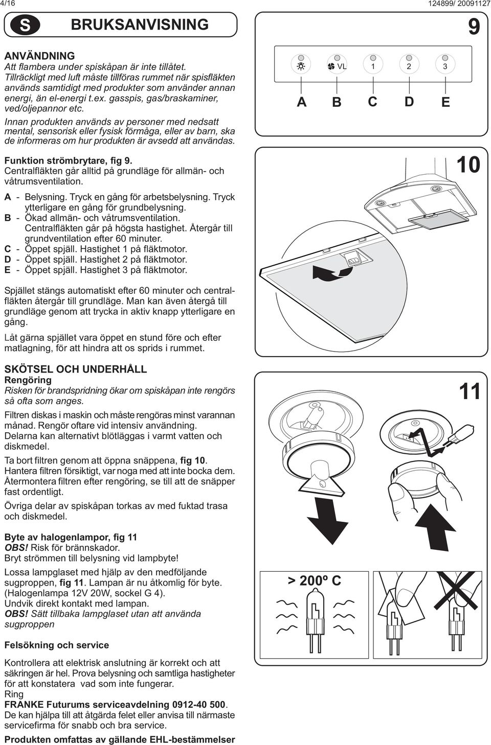 Innan produkten används av personer med nedsatt mental, sensorisk eller fysisk förmåga, eller av barn, ska de informeras om hur produkten är avsedd att användas. Funktion strömbrytare, fig 9.