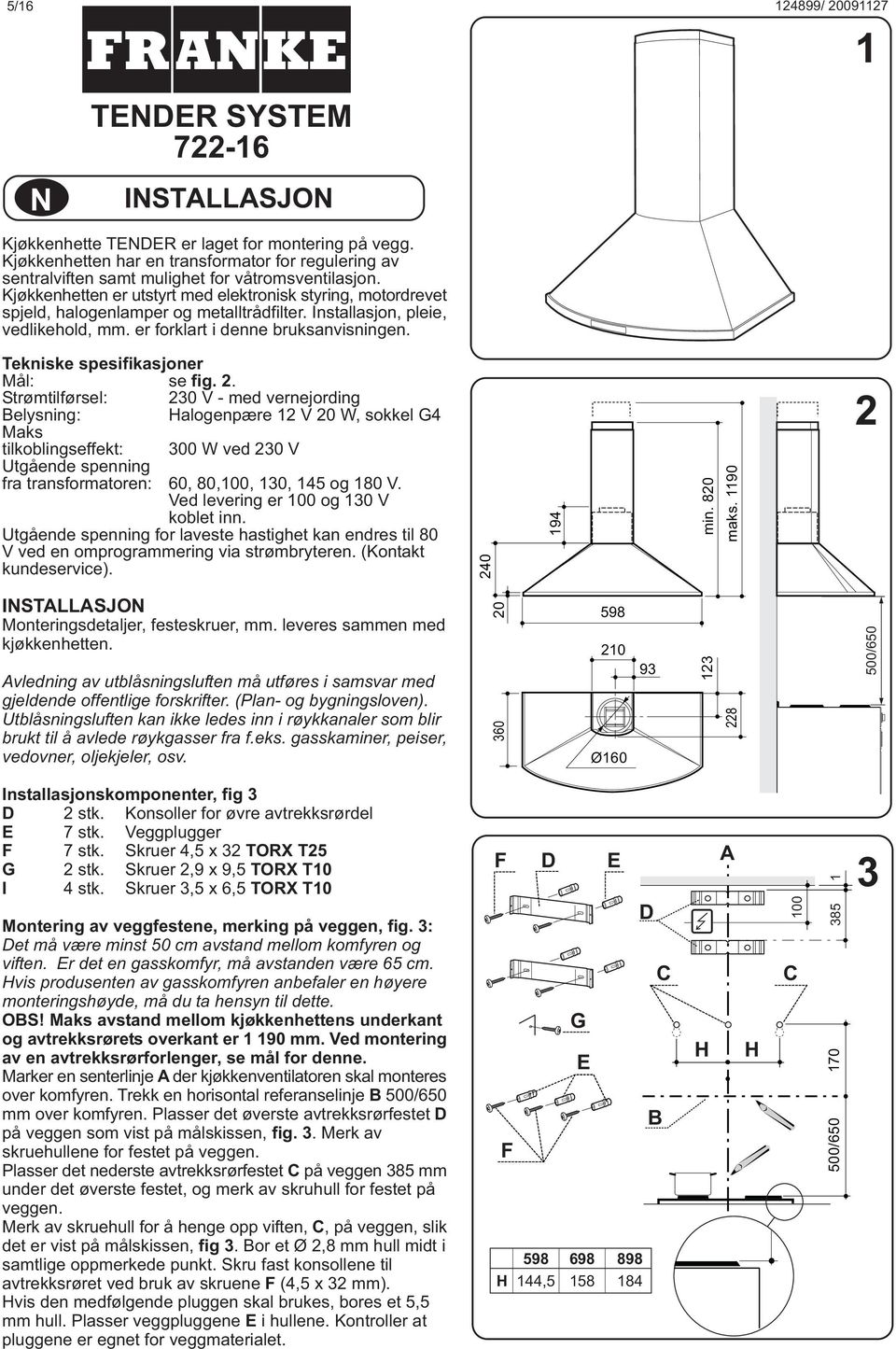 Kjøkkenhetten er utstyrt med elektronisk styring, motordrevet spjeld, halogenlamper og metalltrådfilter. Installasjon, pleie, vedlikehold, mm. er forklart i denne bruksanvisningen.