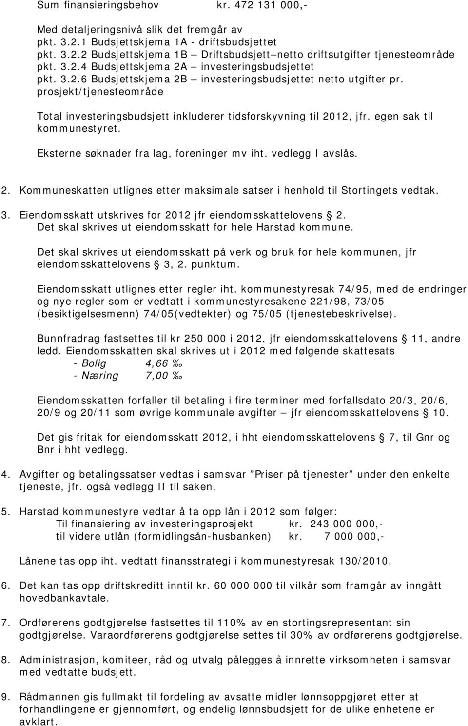 prosjekt/tjenesteområde Total investeringsbudsjett inkluderer tidsforskyvning til 2012, jfr. egen sak til kommunestyret. Eksterne søknader fra lag, foreninger mv iht. vedlegg I avslås. 2. Kommuneskatten utlignes etter maksimale satser i henhold til Stortingets vedtak.