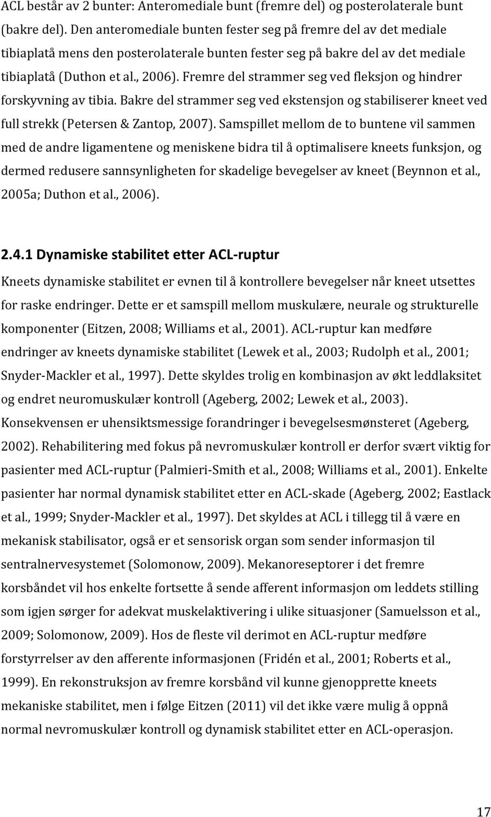 Fremre del strammer seg ved fleksjon og hindrer forskyvning av tibia. Bakre del strammer seg ved ekstensjon og stabiliserer kneet ved full strekk (Petersen & Zantop, 2007).